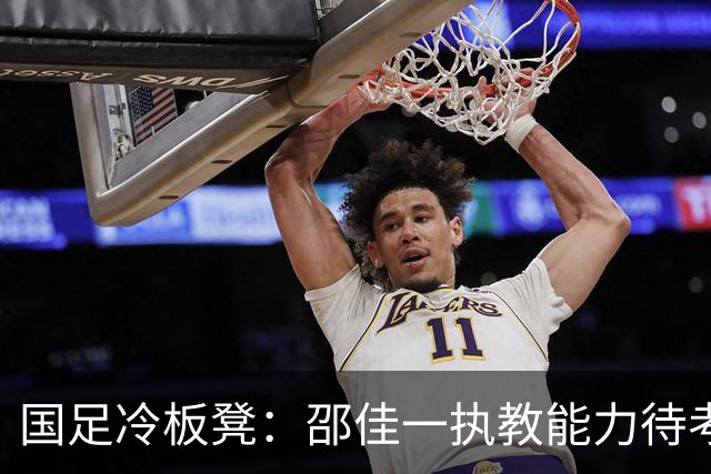 国足冷板凳：邵佳一执教能力待考，多重挑战难以回避